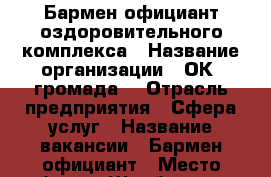 Бармен официант оздоровительного комплекса › Название организации ­ ОК “громада“ › Отрасль предприятия ­ Сфера услуг › Название вакансии ­ Бармен-официант › Место работы ­ Щербакова,9 › Подчинение ­ Менеджер › Минимальный оклад ­ 27 000 - Мурманская обл. Работа » Вакансии   